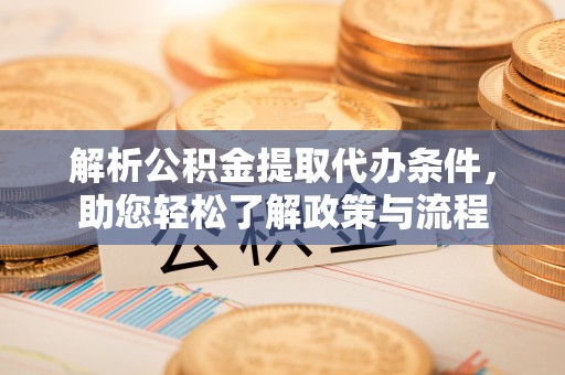 建华解析公积金提取代办条件，助您轻松了解政策与流程