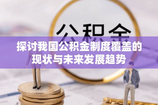 建华探讨我国公积金制度覆盖的现状与未来发展趋势
