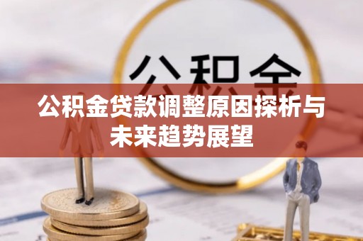 建华公积金贷款调整原因探析与未来趋势展望