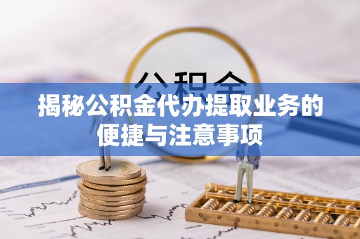 建华揭秘公积金代办提取业务的便捷与注意事项