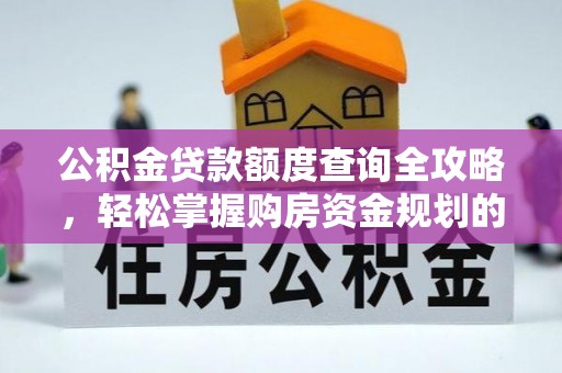 建华公积金贷款额度查询全攻略，轻松掌握购房资金规划的关键
