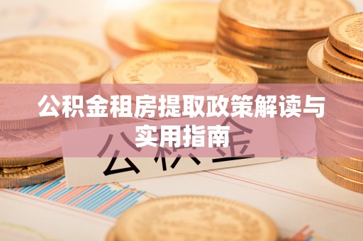 建华公积金租房提取政策解读与实用指南