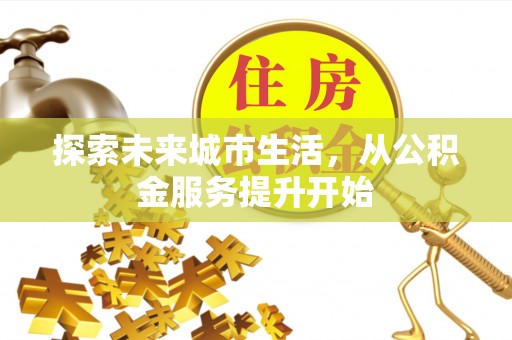 建华探索未来城市生活，从公积金服务提升开始
