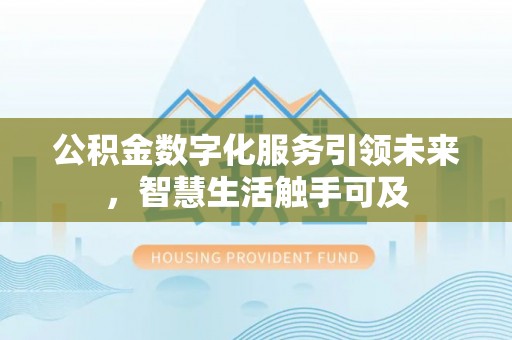 建华公积金数字化服务引领未来，智慧生活触手可及