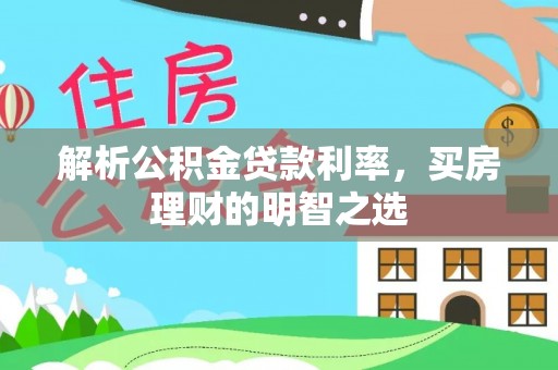 建华解析公积金贷款利率，买房理财的明智之选