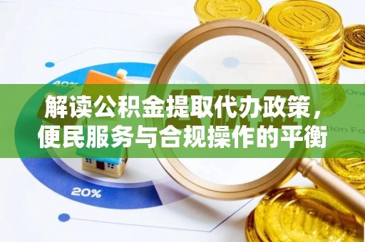 建华解读公积金提取代办政策，便民服务与合规操作的平衡之道