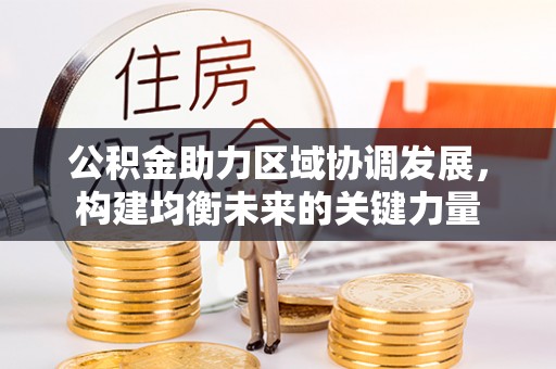 建华公积金助力区域协调发展，构建均衡未来的关键力量