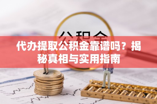 建华代办提取公积金靠谱吗？揭秘真相与实用指南