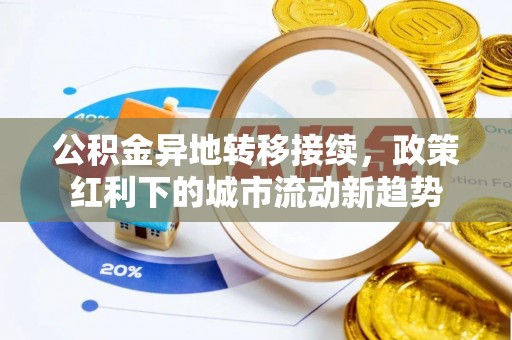 建华公积金异地转移接续，政策红利下的城市流动新趋势