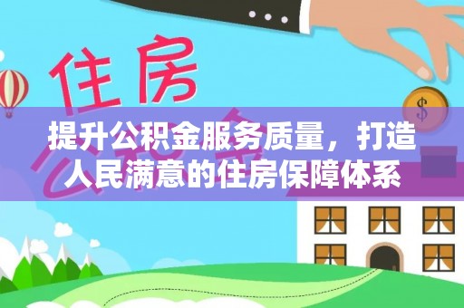 建华提升公积金服务质量，打造人民满意的住房保障体系