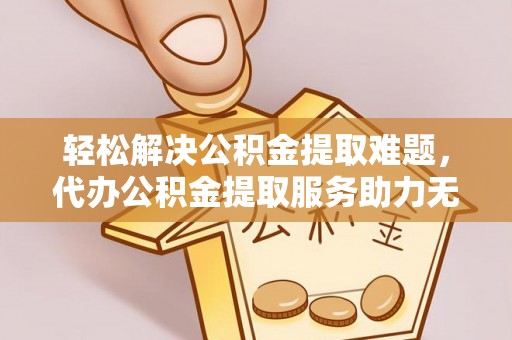建华轻松解决公积金提取难题，代办公积金提取服务助力无忧生活