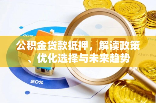 建华公积金贷款抵押，解读政策、优化选择与未来趋势