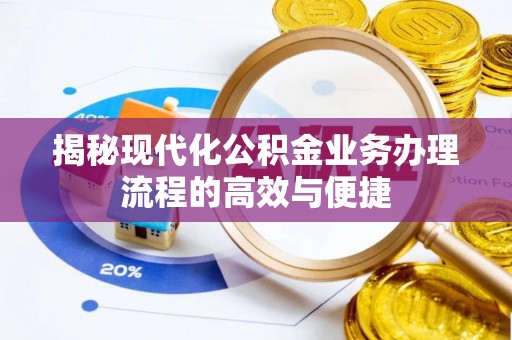 建华揭秘现代化公积金业务办理流程的高效与便捷
