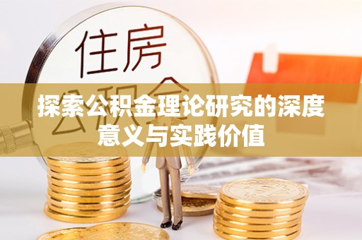 建华探索公积金理论研究的深度意义与实践价值