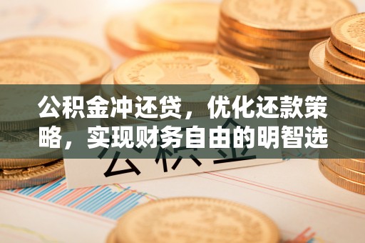 建华公积金冲还贷，优化还款策略，实现财务自由的明智选择