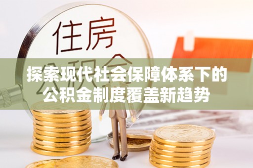 建华探索现代社会保障体系下的公积金制度覆盖新趋势