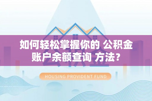 建华如何轻松掌握你的 公积金账户余额查询 方法？