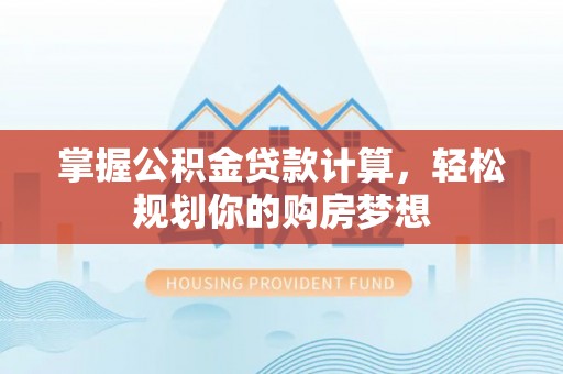 建华掌握公积金贷款计算，轻松规划你的购房梦想