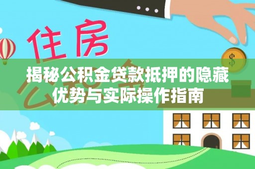 建华揭秘公积金贷款抵押的隐藏优势与实际操作指南