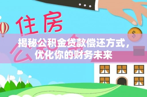 建华揭秘公积金贷款偿还方式，优化你的财务未来