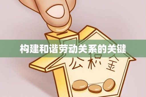 建华构建和谐劳动关系的关键