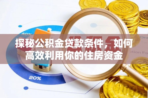 建华探秘公积金贷款条件，如何高效利用你的住房资金