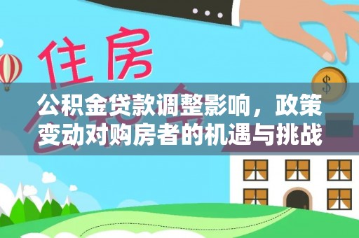 建华公积金贷款调整影响，政策变动对购房者的机遇与挑战