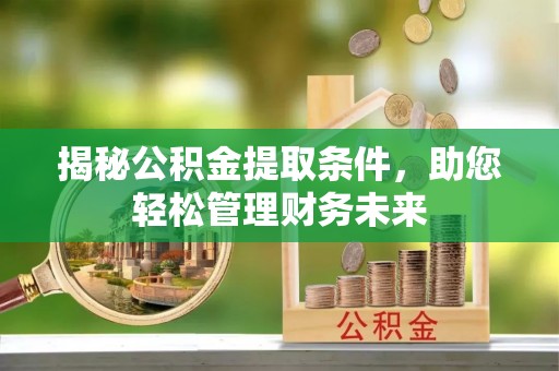 建华揭秘公积金提取条件，助您轻松管理财务未来