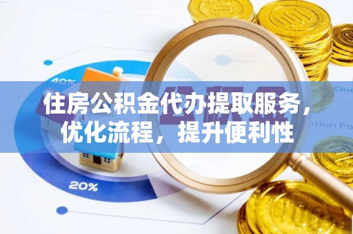 建华住房公积金代办提取服务，优化流程，提升便利性