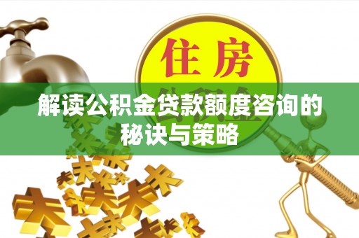 建华解读公积金贷款额度咨询的秘诀与策略