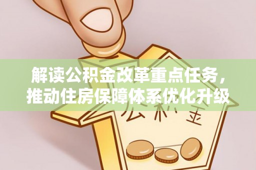 建华解读公积金改革重点任务，推动住房保障体系优化升级