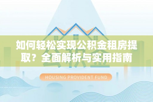 建华如何轻松实现公积金租房提取？全面解析与实用指南