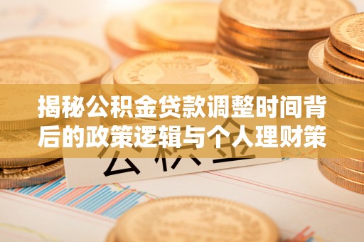 建华揭秘公积金贷款调整时间背后的政策逻辑与个人理财策略