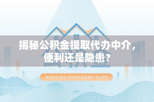 建华揭秘公积金提取代办中介，便利还是隐患？