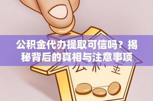 建华公积金代办提取可信吗？揭秘背后的真相与注意事项