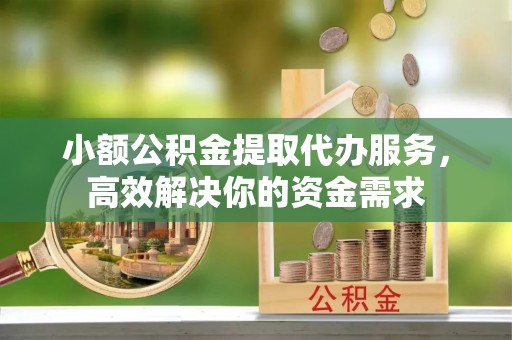建华小额公积金提取代办服务，高效解决你的资金需求