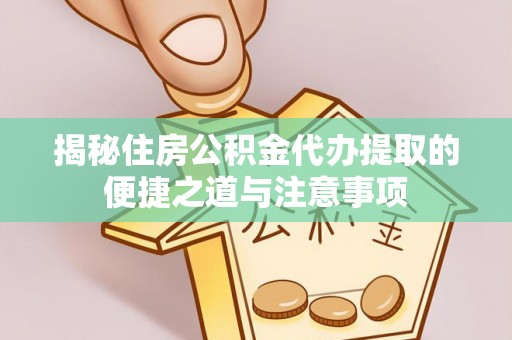 建华揭秘住房公积金代办提取的便捷之道与注意事项