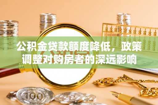 建华公积金贷款额度降低，政策调整对购房者的深远影响