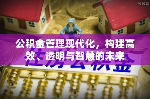 建华公积金管理现代化，构建高效、透明与智慧的未来