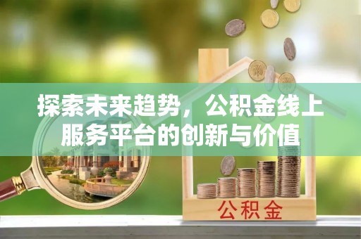 建华探索未来趋势，公积金线上服务平台的创新与价值