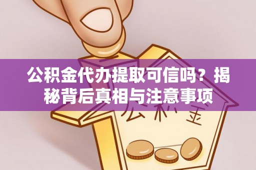 建华公积金代办提取可信吗？揭秘背后真相与注意事项