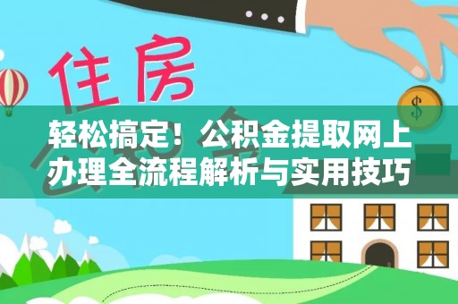 建华轻松搞定！公积金提取网上办理全流程解析与实用技巧