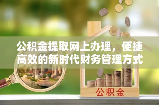 建华公积金提取网上办理，便捷高效的新时代财务管理方式