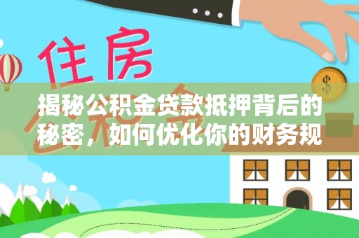 建华揭秘公积金贷款抵押背后的秘密，如何优化你的财务规划