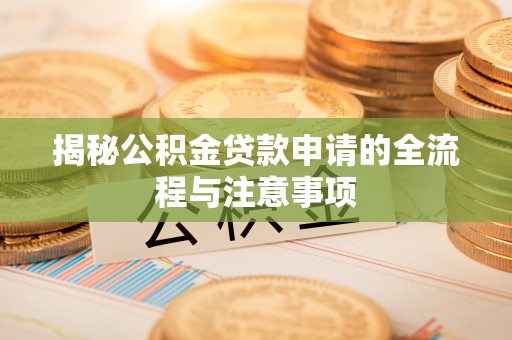 建华揭秘公积金贷款申请的全流程与注意事项