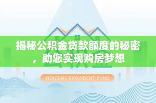 建华揭秘公积金贷款额度的秘密，助您实现购房梦想