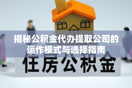 建华揭秘公积金代办提取公司的运作模式与选择指南