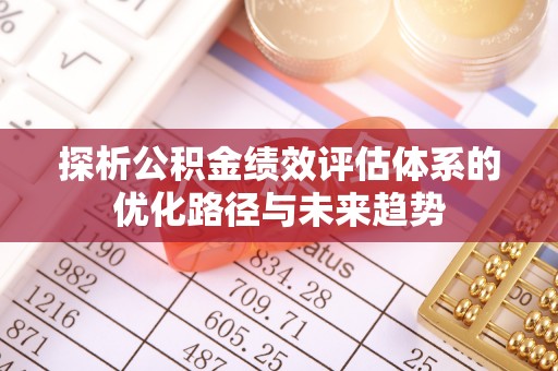 建华探析公积金绩效评估体系的优化路径与未来趋势