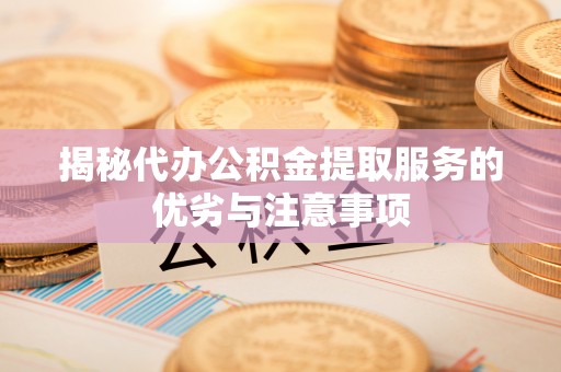 建华揭秘代办公积金提取服务的优劣与注意事项