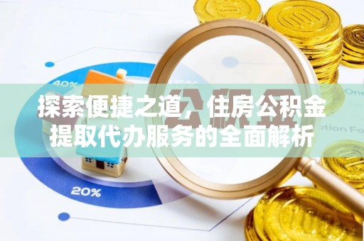 建华探索便捷之道，住房公积金提取代办服务的全面解析